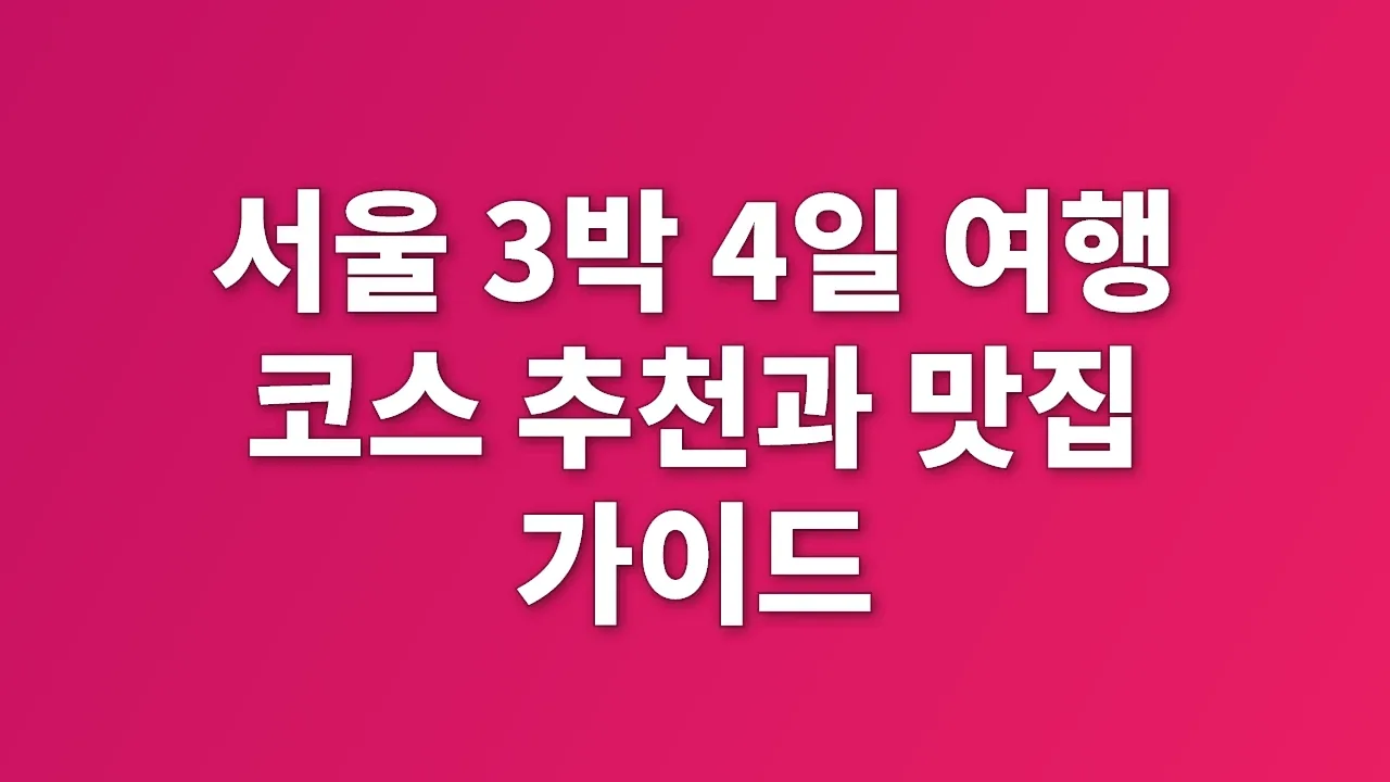 서울 3박 4일 여행 코스 추천과 맛집 가이드